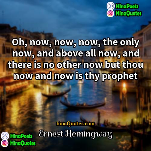 Ernest Hemingway Quotes | Oh, now, now, now, the only now,